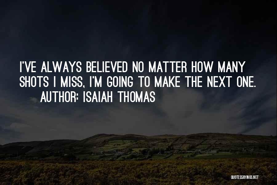 Isaiah Thomas Quotes: I've Always Believed No Matter How Many Shots I Miss, I'm Going To Make The Next One.