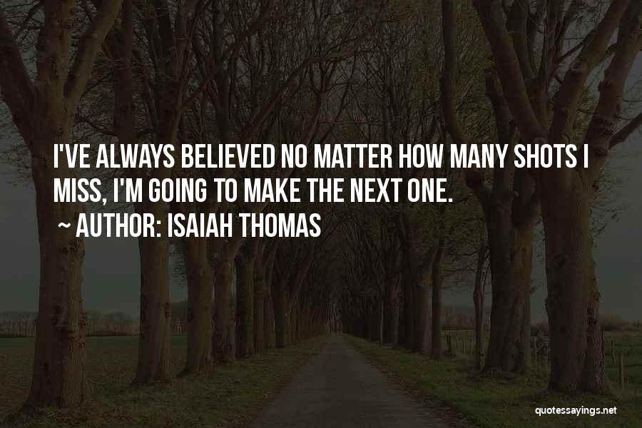 Isaiah Thomas Quotes: I've Always Believed No Matter How Many Shots I Miss, I'm Going To Make The Next One.