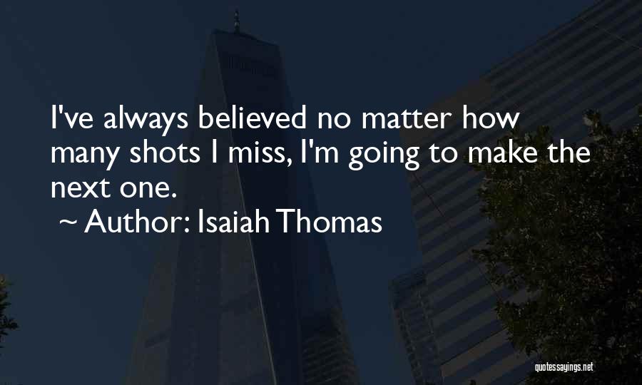 Isaiah Thomas Quotes: I've Always Believed No Matter How Many Shots I Miss, I'm Going To Make The Next One.