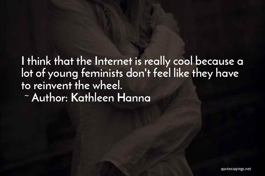 Kathleen Hanna Quotes: I Think That The Internet Is Really Cool Because A Lot Of Young Feminists Don't Feel Like They Have To