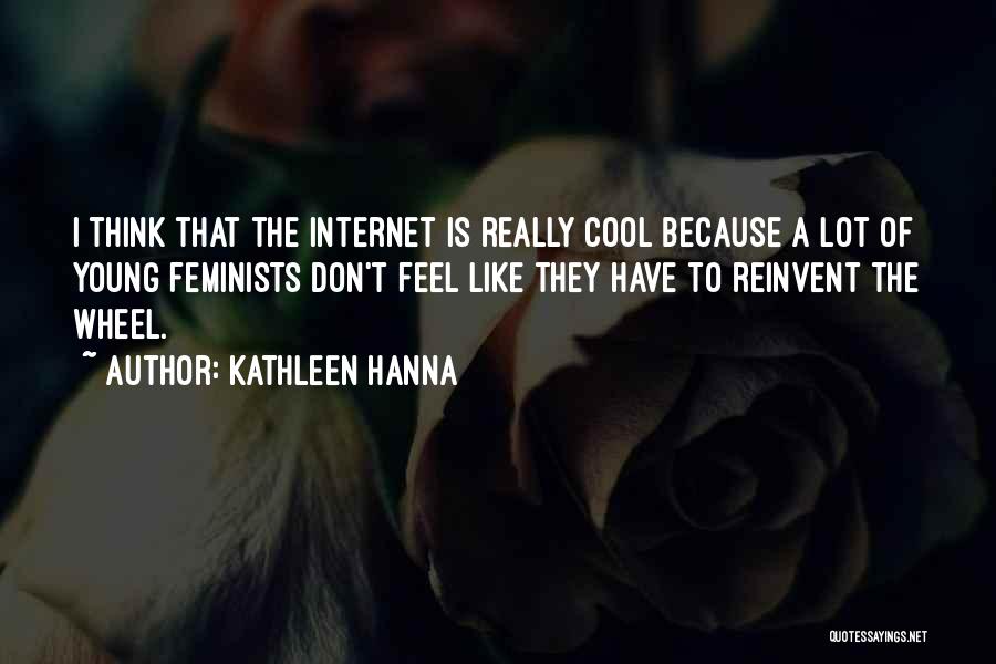 Kathleen Hanna Quotes: I Think That The Internet Is Really Cool Because A Lot Of Young Feminists Don't Feel Like They Have To