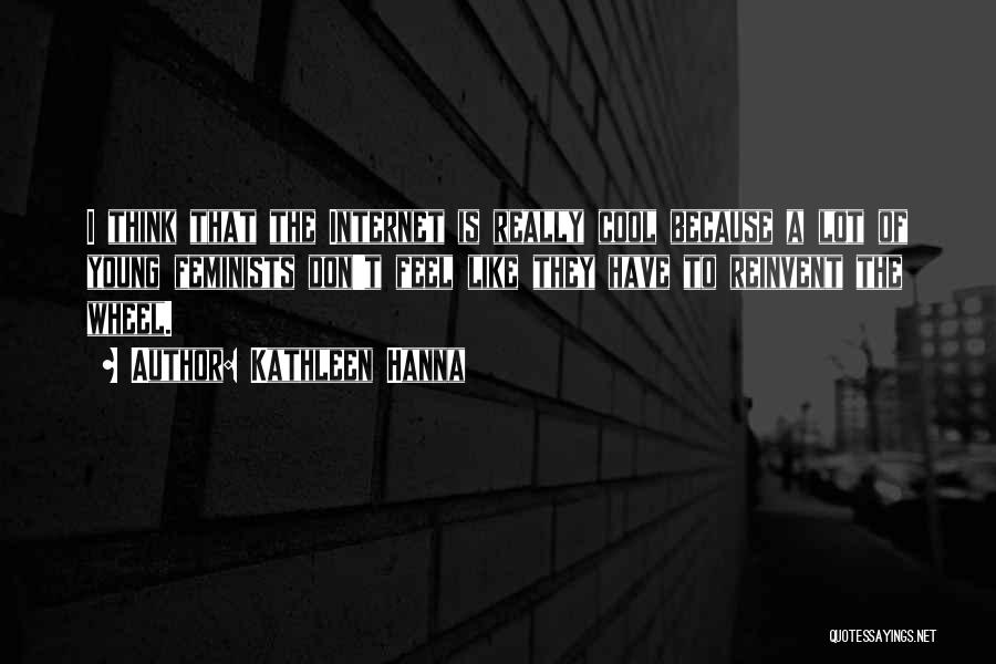 Kathleen Hanna Quotes: I Think That The Internet Is Really Cool Because A Lot Of Young Feminists Don't Feel Like They Have To