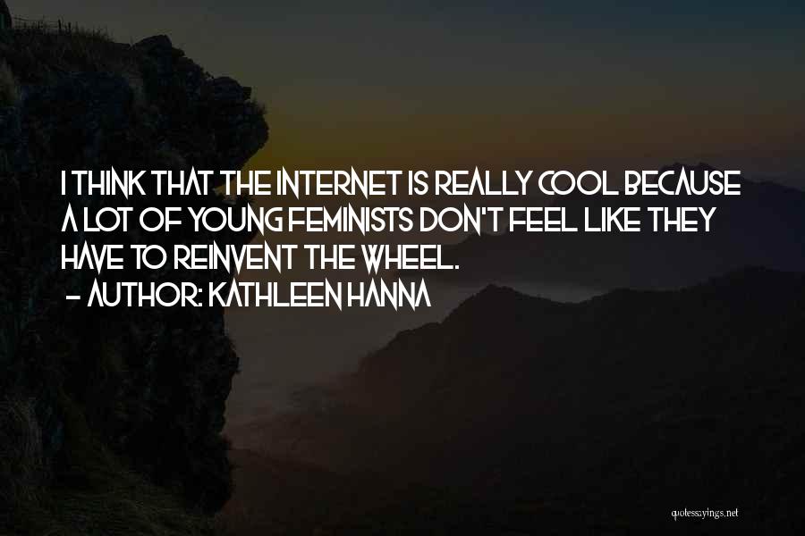 Kathleen Hanna Quotes: I Think That The Internet Is Really Cool Because A Lot Of Young Feminists Don't Feel Like They Have To