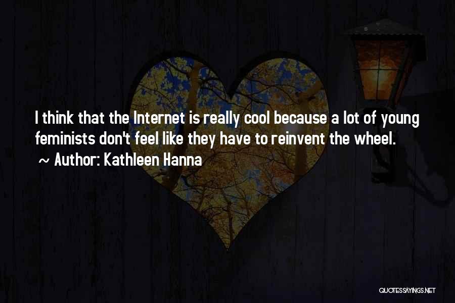 Kathleen Hanna Quotes: I Think That The Internet Is Really Cool Because A Lot Of Young Feminists Don't Feel Like They Have To