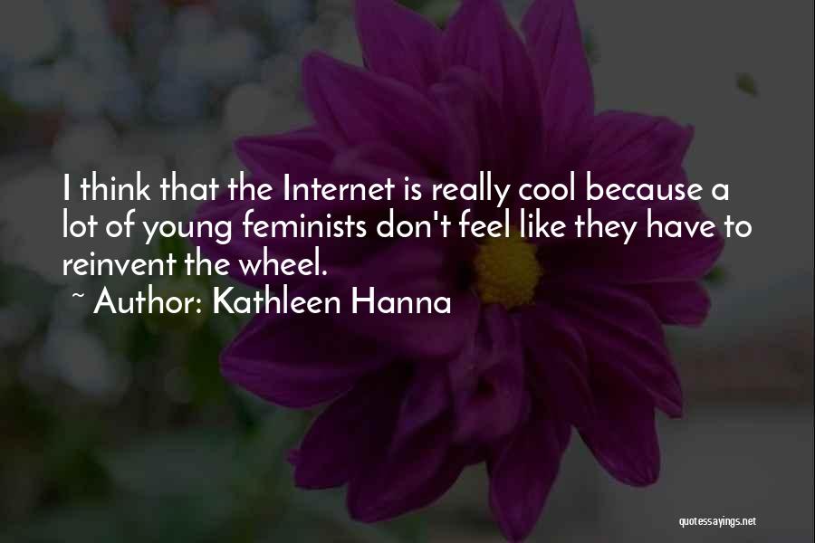 Kathleen Hanna Quotes: I Think That The Internet Is Really Cool Because A Lot Of Young Feminists Don't Feel Like They Have To