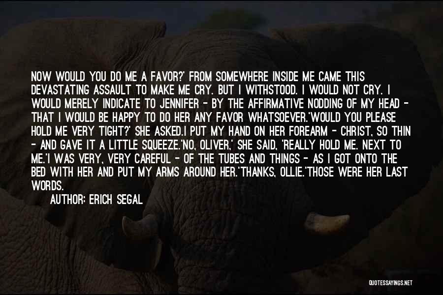 Erich Segal Quotes: Now Would You Do Me A Favor?' From Somewhere Inside Me Came This Devastating Assault To Make Me Cry. But