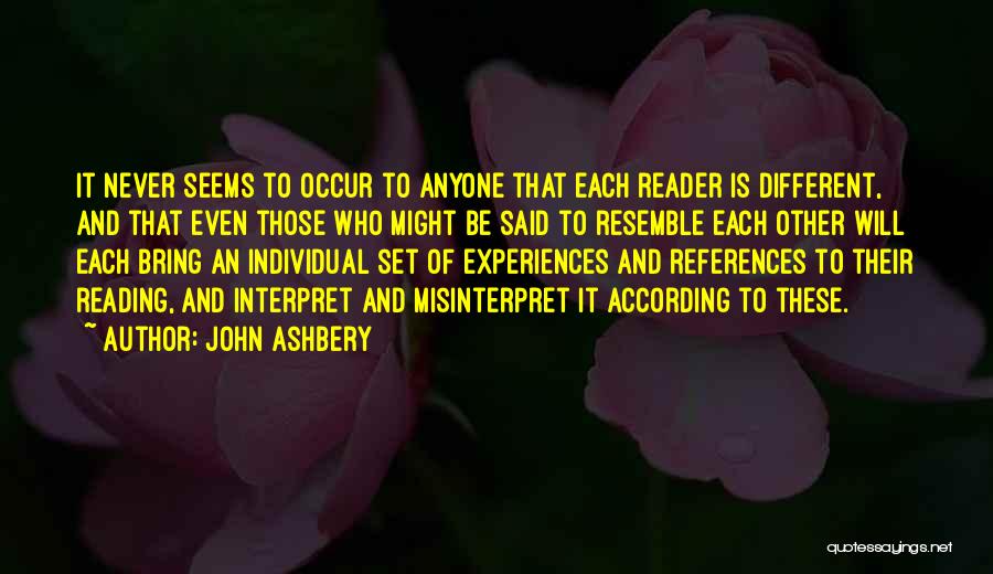 John Ashbery Quotes: It Never Seems To Occur To Anyone That Each Reader Is Different, And That Even Those Who Might Be Said