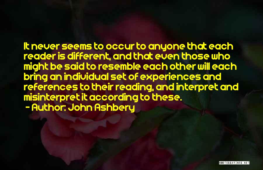 John Ashbery Quotes: It Never Seems To Occur To Anyone That Each Reader Is Different, And That Even Those Who Might Be Said