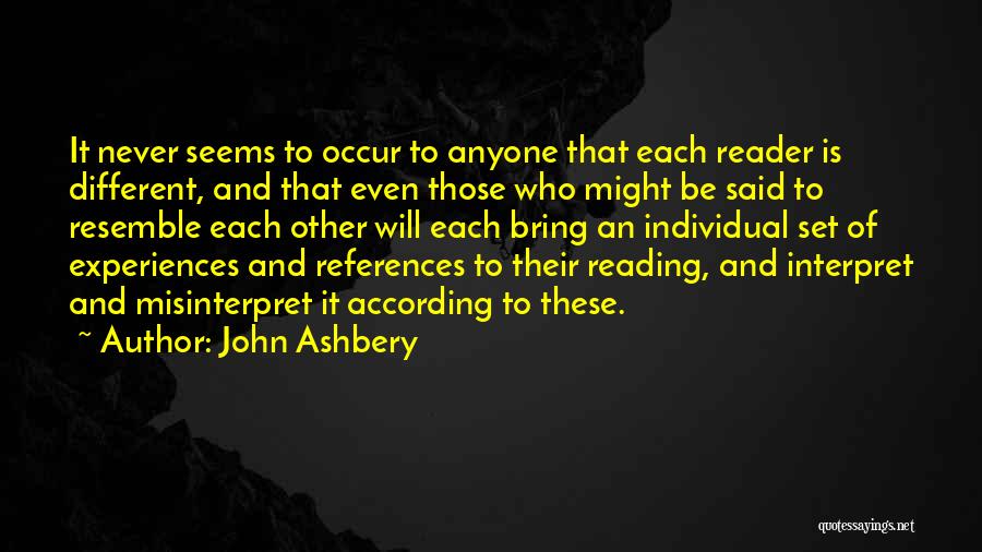 John Ashbery Quotes: It Never Seems To Occur To Anyone That Each Reader Is Different, And That Even Those Who Might Be Said