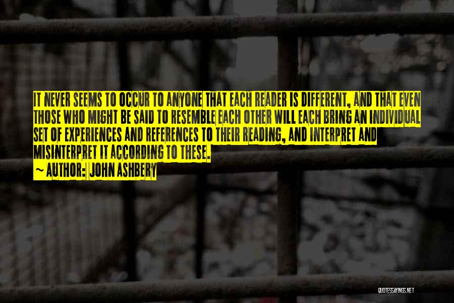 John Ashbery Quotes: It Never Seems To Occur To Anyone That Each Reader Is Different, And That Even Those Who Might Be Said