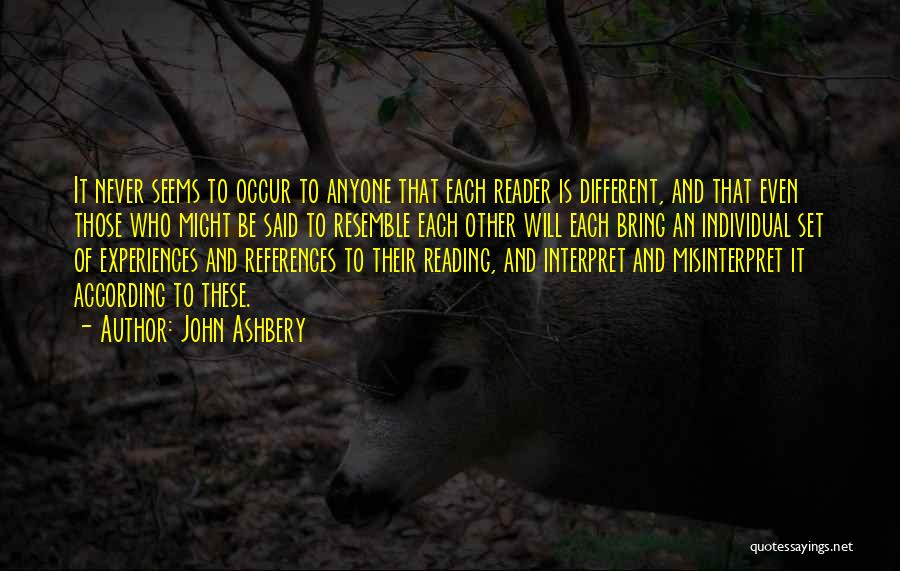 John Ashbery Quotes: It Never Seems To Occur To Anyone That Each Reader Is Different, And That Even Those Who Might Be Said