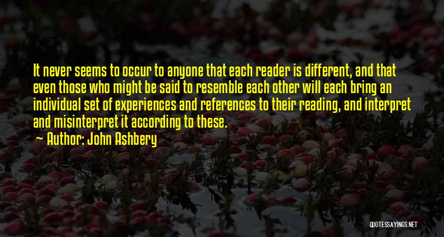 John Ashbery Quotes: It Never Seems To Occur To Anyone That Each Reader Is Different, And That Even Those Who Might Be Said