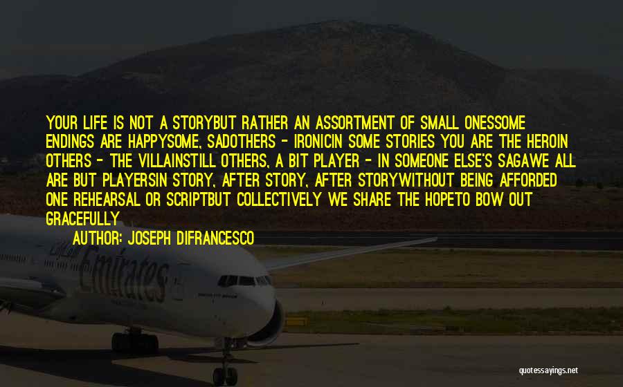 Joseph DiFrancesco Quotes: Your Life Is Not A Storybut Rather An Assortment Of Small Onessome Endings Are Happysome, Sadothers - Ironicin Some Stories