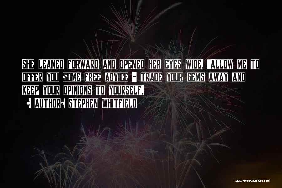 Stephen Whitfield Quotes: She Leaned Forward And Opened Her Eyes Wide. Allow Me To Offer You Some Free Advice - Trade Your Gems
