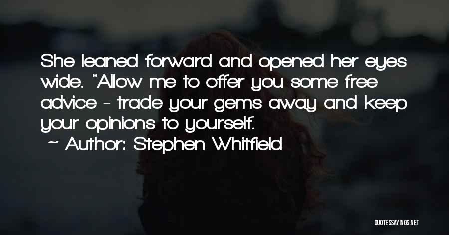 Stephen Whitfield Quotes: She Leaned Forward And Opened Her Eyes Wide. Allow Me To Offer You Some Free Advice - Trade Your Gems