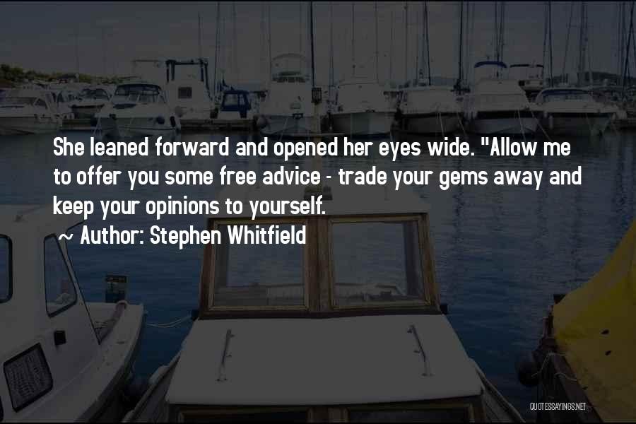 Stephen Whitfield Quotes: She Leaned Forward And Opened Her Eyes Wide. Allow Me To Offer You Some Free Advice - Trade Your Gems