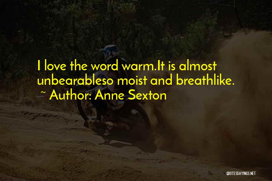 Anne Sexton Quotes: I Love The Word Warm.it Is Almost Unbearableso Moist And Breathlike.