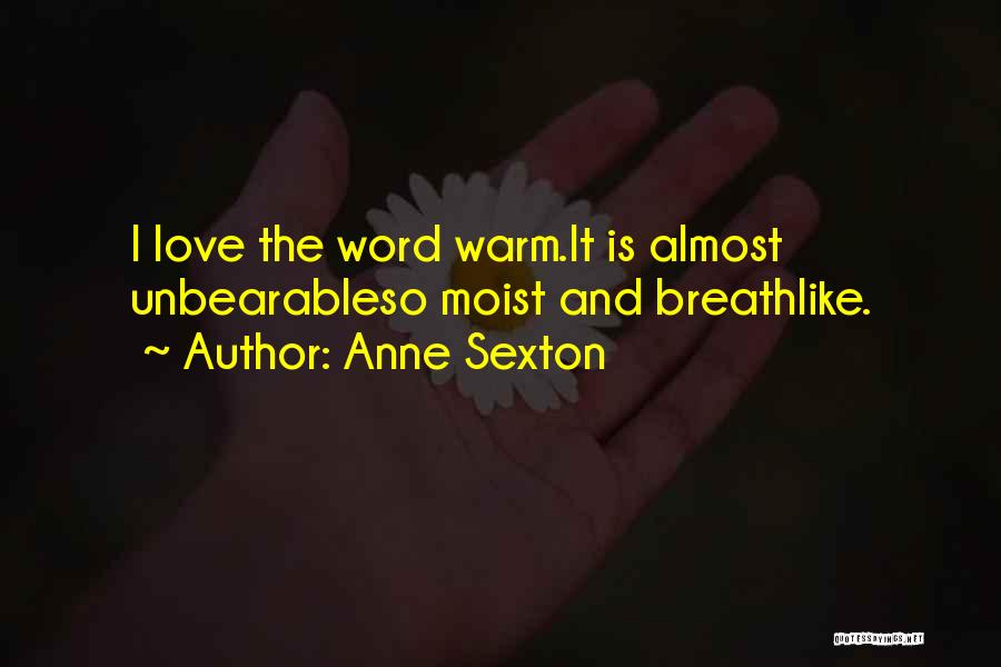 Anne Sexton Quotes: I Love The Word Warm.it Is Almost Unbearableso Moist And Breathlike.