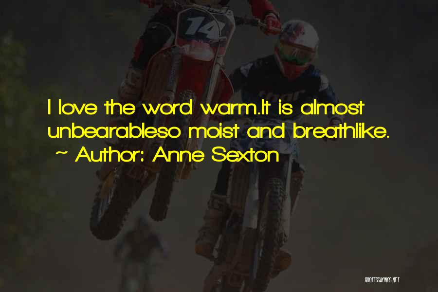 Anne Sexton Quotes: I Love The Word Warm.it Is Almost Unbearableso Moist And Breathlike.
