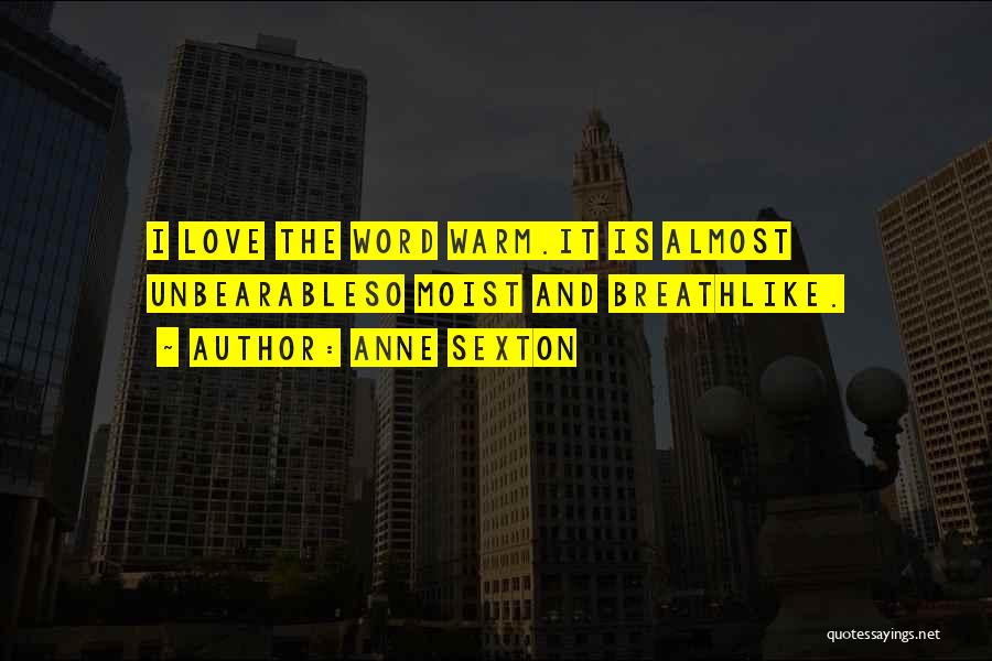 Anne Sexton Quotes: I Love The Word Warm.it Is Almost Unbearableso Moist And Breathlike.