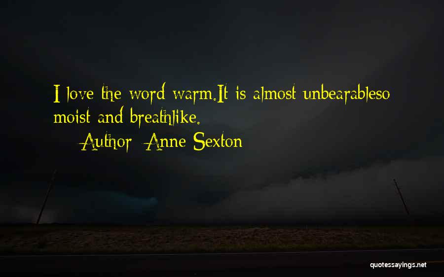 Anne Sexton Quotes: I Love The Word Warm.it Is Almost Unbearableso Moist And Breathlike.