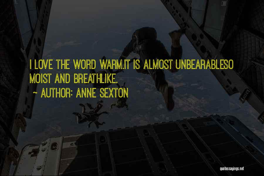 Anne Sexton Quotes: I Love The Word Warm.it Is Almost Unbearableso Moist And Breathlike.