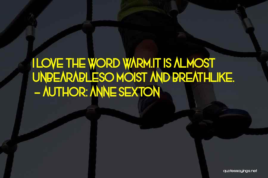 Anne Sexton Quotes: I Love The Word Warm.it Is Almost Unbearableso Moist And Breathlike.