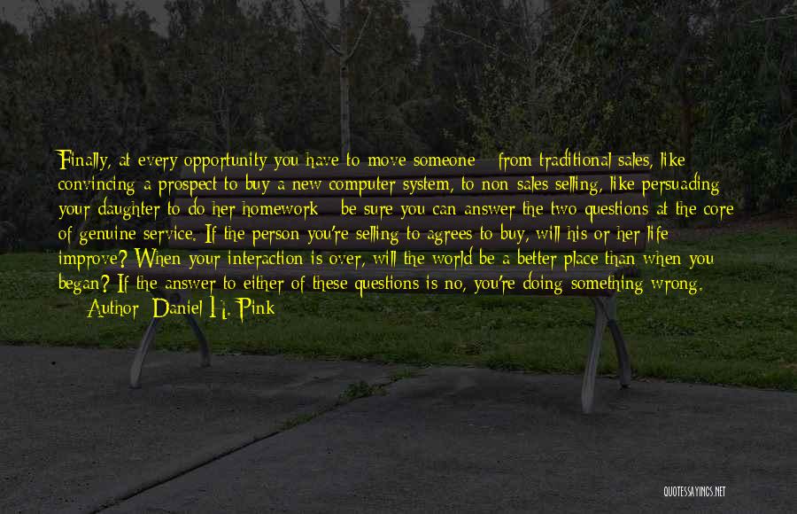 Daniel H. Pink Quotes: Finally, At Every Opportunity You Have To Move Someone - From Traditional Sales, Like Convincing A Prospect To Buy A