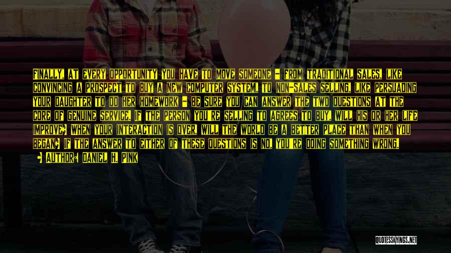 Daniel H. Pink Quotes: Finally, At Every Opportunity You Have To Move Someone - From Traditional Sales, Like Convincing A Prospect To Buy A