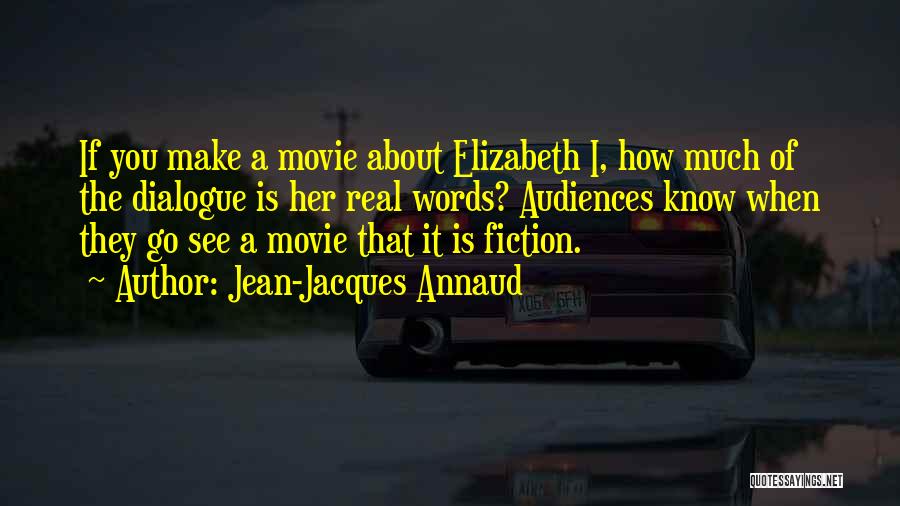Jean-Jacques Annaud Quotes: If You Make A Movie About Elizabeth I, How Much Of The Dialogue Is Her Real Words? Audiences Know When