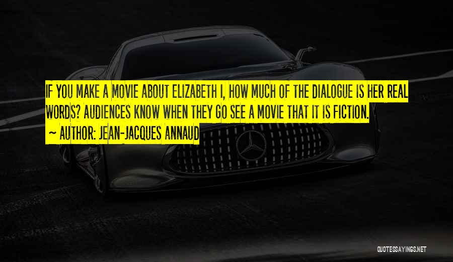 Jean-Jacques Annaud Quotes: If You Make A Movie About Elizabeth I, How Much Of The Dialogue Is Her Real Words? Audiences Know When