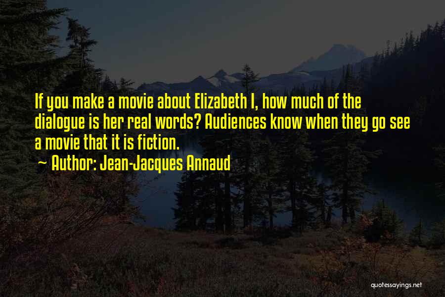 Jean-Jacques Annaud Quotes: If You Make A Movie About Elizabeth I, How Much Of The Dialogue Is Her Real Words? Audiences Know When
