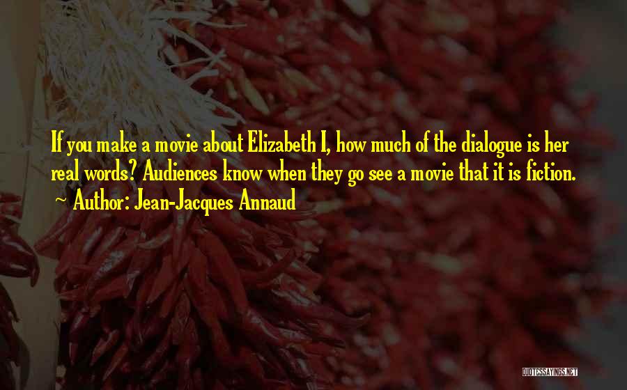 Jean-Jacques Annaud Quotes: If You Make A Movie About Elizabeth I, How Much Of The Dialogue Is Her Real Words? Audiences Know When