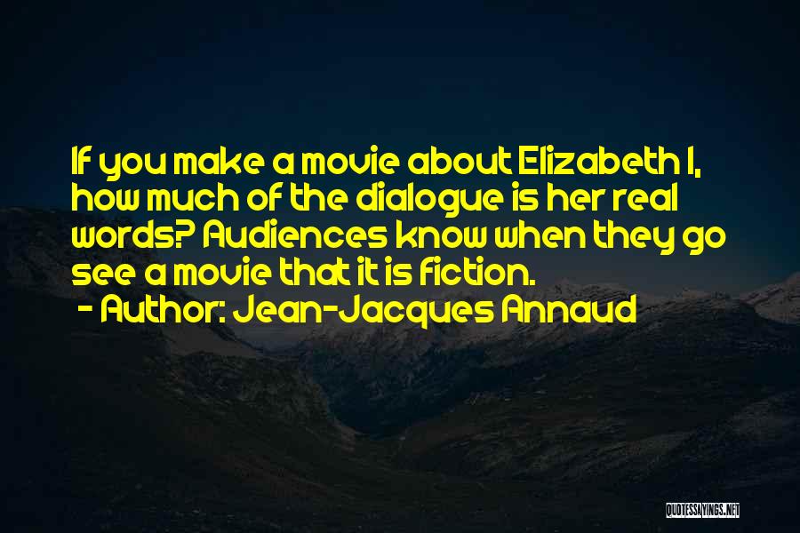 Jean-Jacques Annaud Quotes: If You Make A Movie About Elizabeth I, How Much Of The Dialogue Is Her Real Words? Audiences Know When