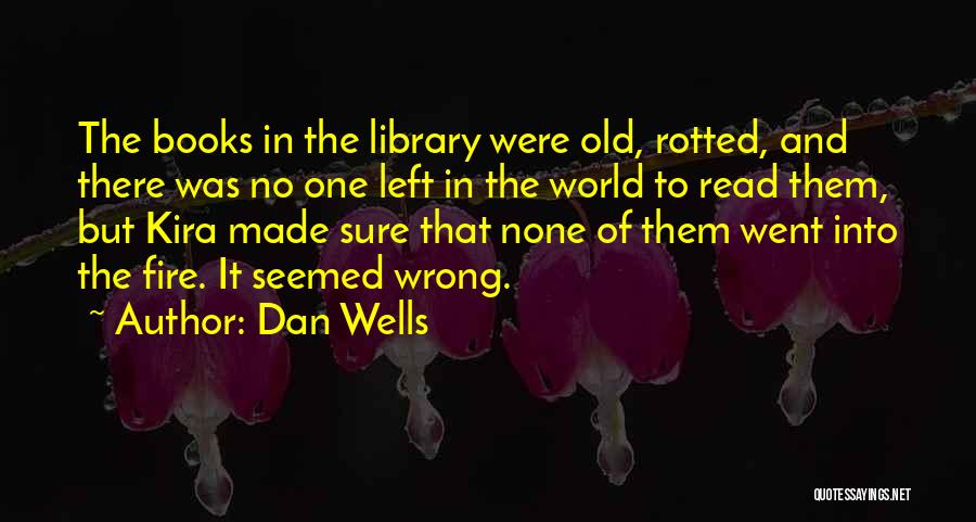 Dan Wells Quotes: The Books In The Library Were Old, Rotted, And There Was No One Left In The World To Read Them,