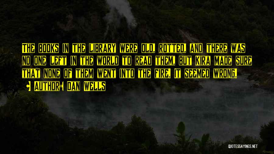 Dan Wells Quotes: The Books In The Library Were Old, Rotted, And There Was No One Left In The World To Read Them,