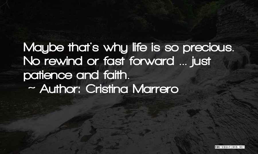 Cristina Marrero Quotes: Maybe That's Why Life Is So Precious. No Rewind Or Fast Forward ... Just Patience And Faith.