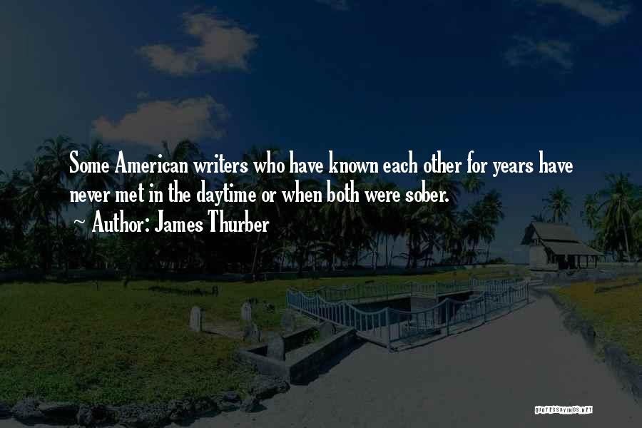 James Thurber Quotes: Some American Writers Who Have Known Each Other For Years Have Never Met In The Daytime Or When Both Were