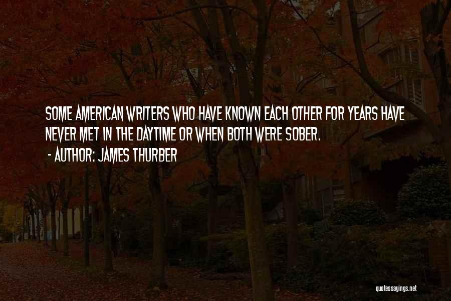 James Thurber Quotes: Some American Writers Who Have Known Each Other For Years Have Never Met In The Daytime Or When Both Were