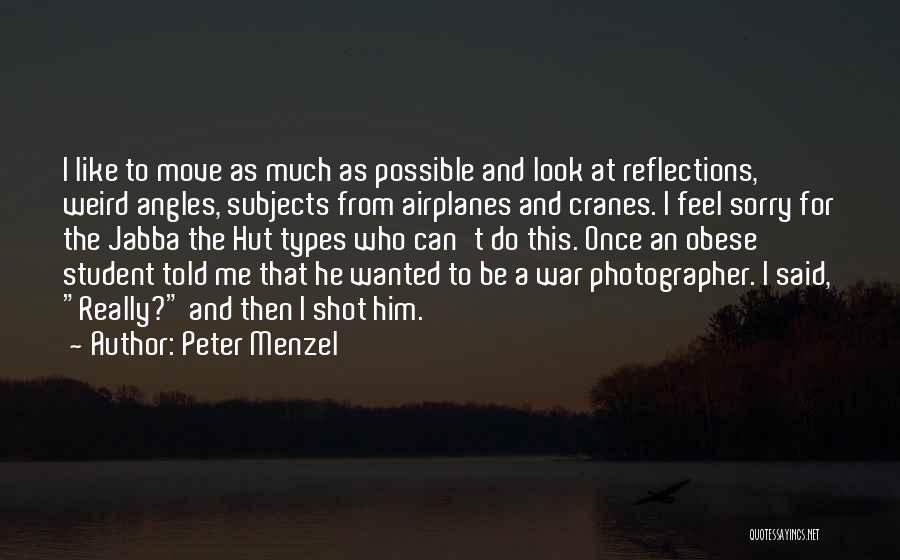 Peter Menzel Quotes: I Like To Move As Much As Possible And Look At Reflections, Weird Angles, Subjects From Airplanes And Cranes. I