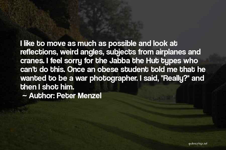 Peter Menzel Quotes: I Like To Move As Much As Possible And Look At Reflections, Weird Angles, Subjects From Airplanes And Cranes. I