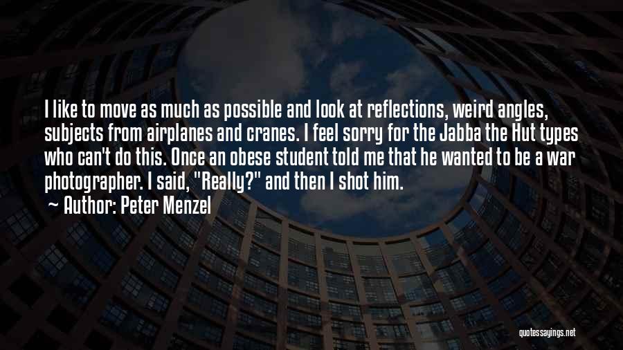 Peter Menzel Quotes: I Like To Move As Much As Possible And Look At Reflections, Weird Angles, Subjects From Airplanes And Cranes. I