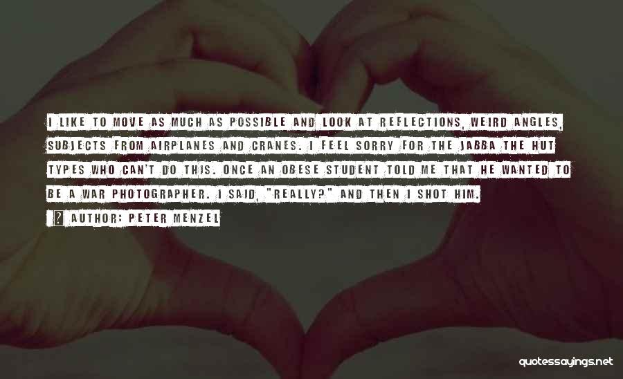 Peter Menzel Quotes: I Like To Move As Much As Possible And Look At Reflections, Weird Angles, Subjects From Airplanes And Cranes. I