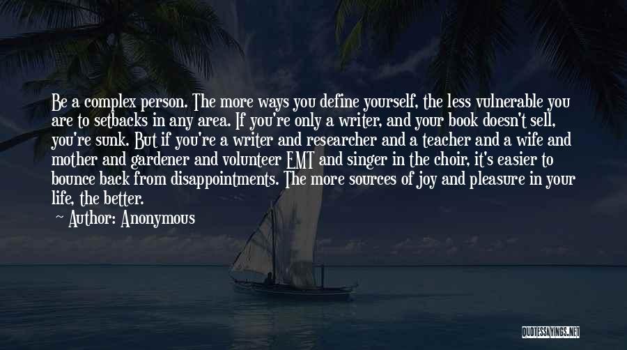 Anonymous Quotes: Be A Complex Person. The More Ways You Define Yourself, The Less Vulnerable You Are To Setbacks In Any Area.