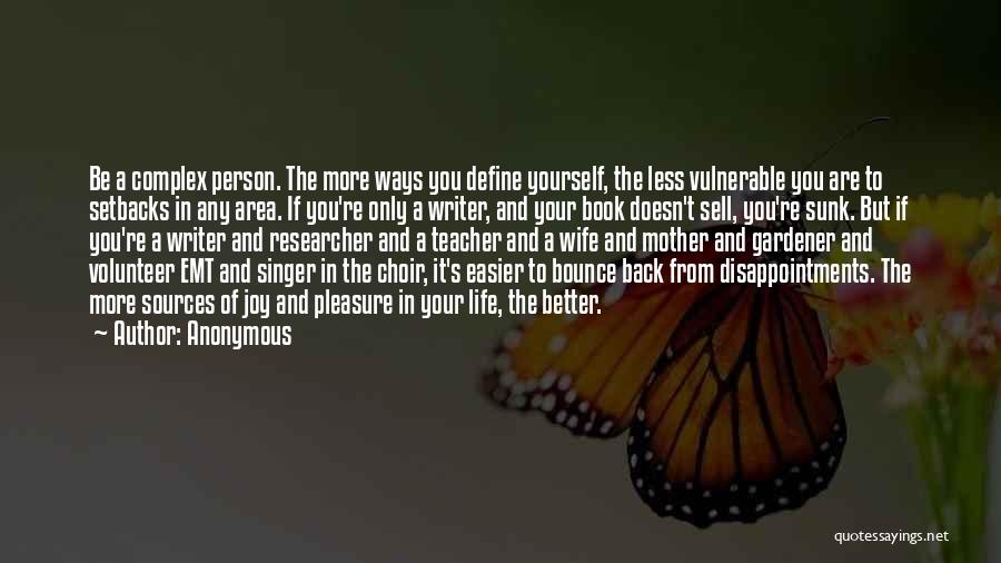 Anonymous Quotes: Be A Complex Person. The More Ways You Define Yourself, The Less Vulnerable You Are To Setbacks In Any Area.