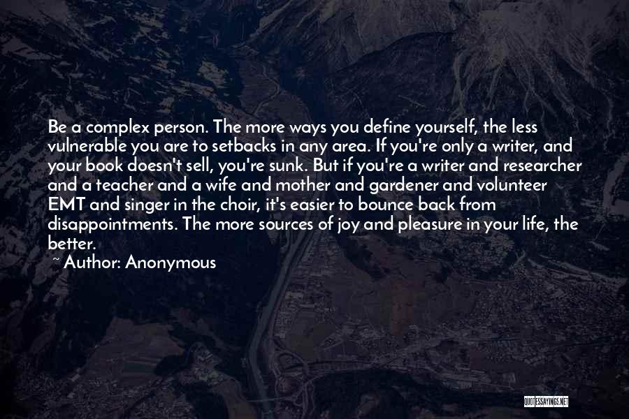 Anonymous Quotes: Be A Complex Person. The More Ways You Define Yourself, The Less Vulnerable You Are To Setbacks In Any Area.