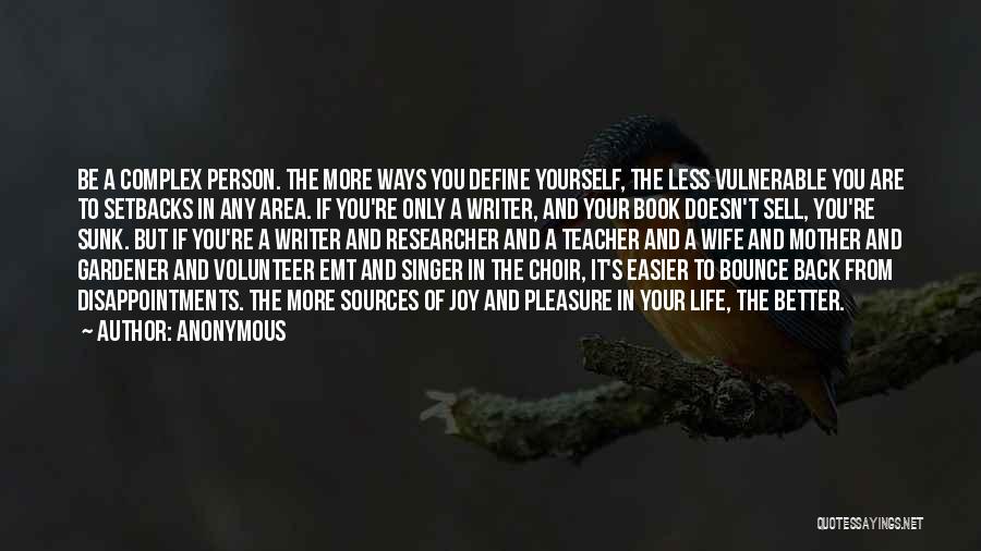 Anonymous Quotes: Be A Complex Person. The More Ways You Define Yourself, The Less Vulnerable You Are To Setbacks In Any Area.