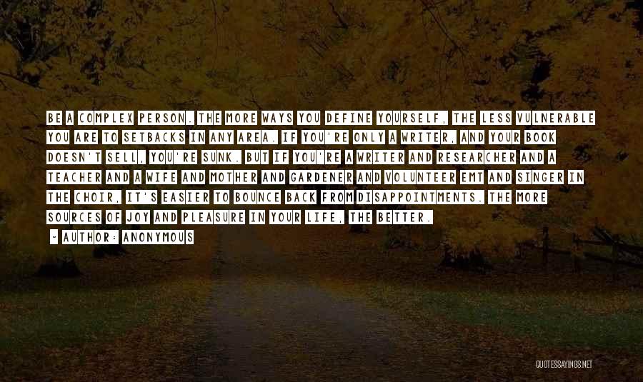 Anonymous Quotes: Be A Complex Person. The More Ways You Define Yourself, The Less Vulnerable You Are To Setbacks In Any Area.