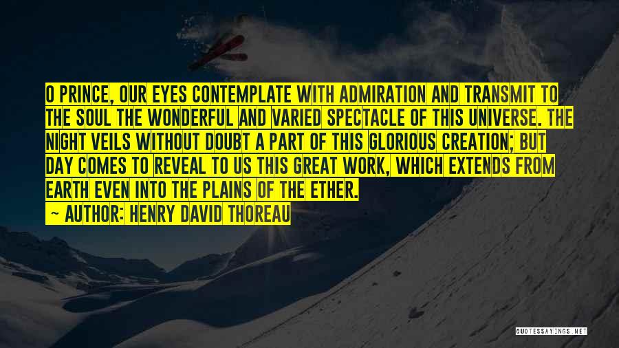 Henry David Thoreau Quotes: O Prince, Our Eyes Contemplate With Admiration And Transmit To The Soul The Wonderful And Varied Spectacle Of This Universe.