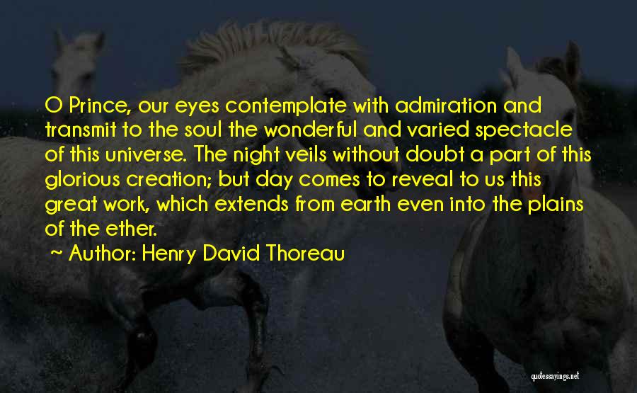 Henry David Thoreau Quotes: O Prince, Our Eyes Contemplate With Admiration And Transmit To The Soul The Wonderful And Varied Spectacle Of This Universe.